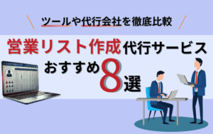 営業リスト作成代行サービスおすすめ8選！相場やメリットとデメリットも解説