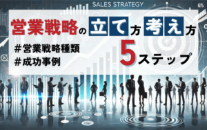 営業戦略の立て方・考え方5ステップ｜種類・成功事例を解説