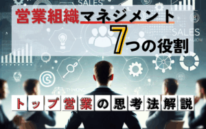 営業組織マネジメントの7つの役割とは？トップ営業の思考法を解説