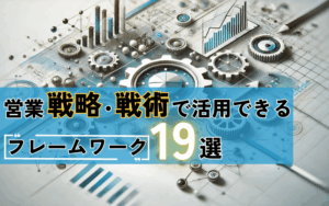 営業戦略・戦術で活用できるフレームワーク19選|具体例やテンプレートも紹介