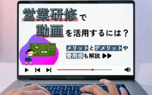 営業研修で動画を活用するには?メリットとデメリットや費用感も解説