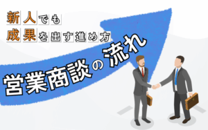 営業商談の流れと新人でも成果を出すための進め方について解説