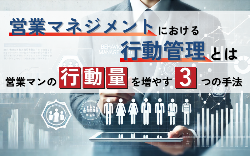 営業マネジメントにおける行動管理とは|営業マンの行動量を増やす3つの手法
