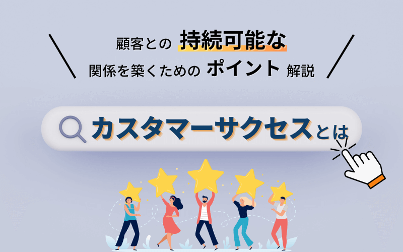 カスタマーサクセスとは？顧客との持続可能な関係を築くためのポイントを解説