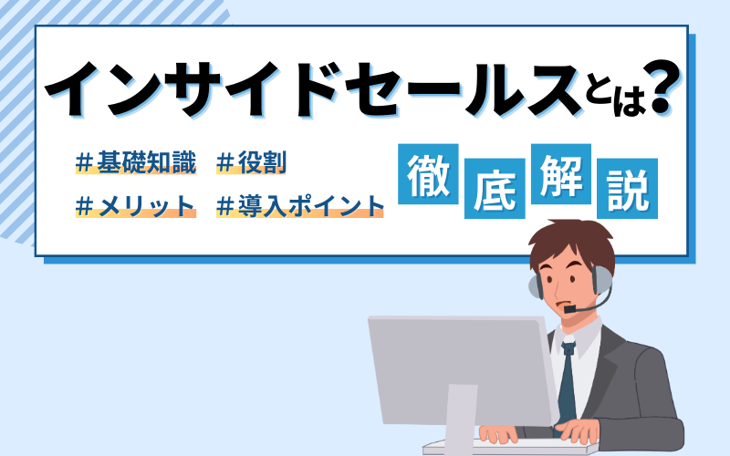 インサイドセールスとは？役割やメリット、導入ポイントをわかりやすく解説