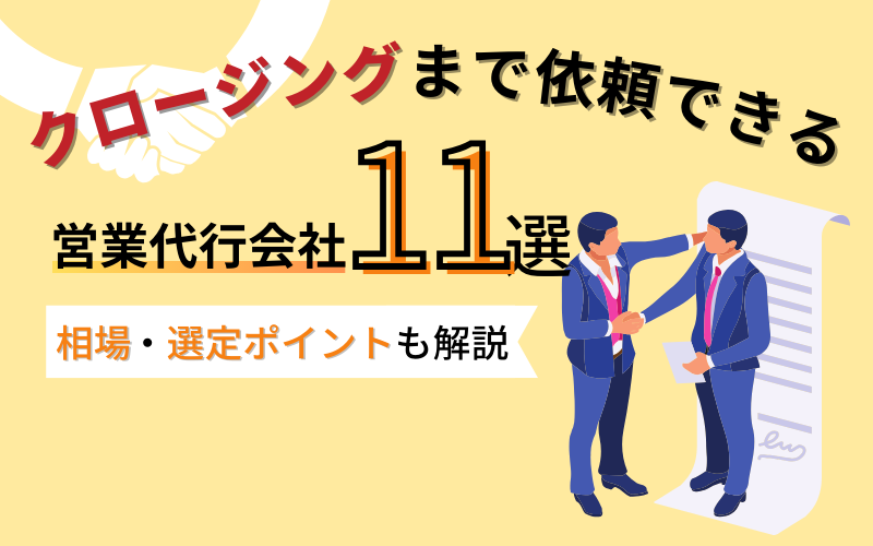 クロージングまで依頼できる営業代行会社11選！相場・選定ポイントも解説