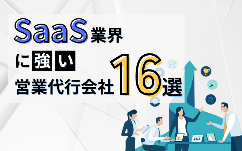 SaaS業界に強い営業代行会社16選！代行範囲別に徹底比較