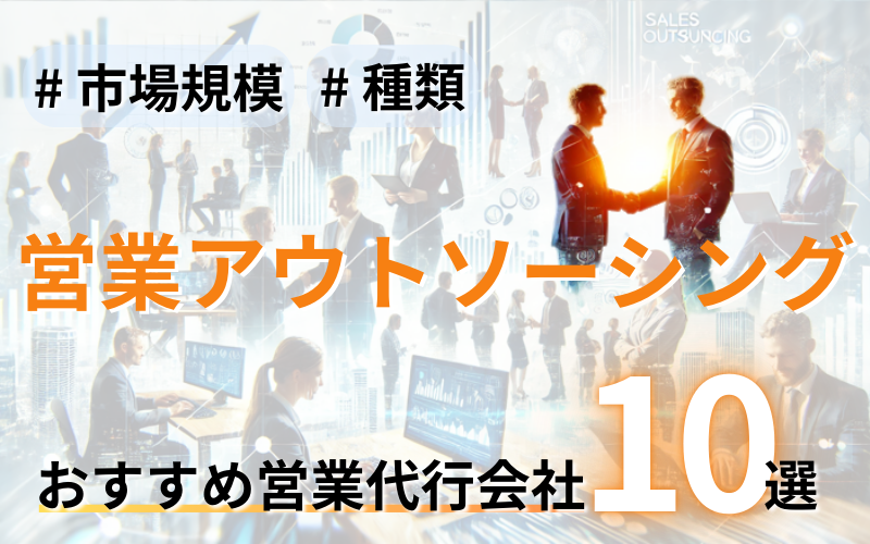 営業アウトソーシングとは？おすすめ企業10選や市場規模・成功事例も紹介