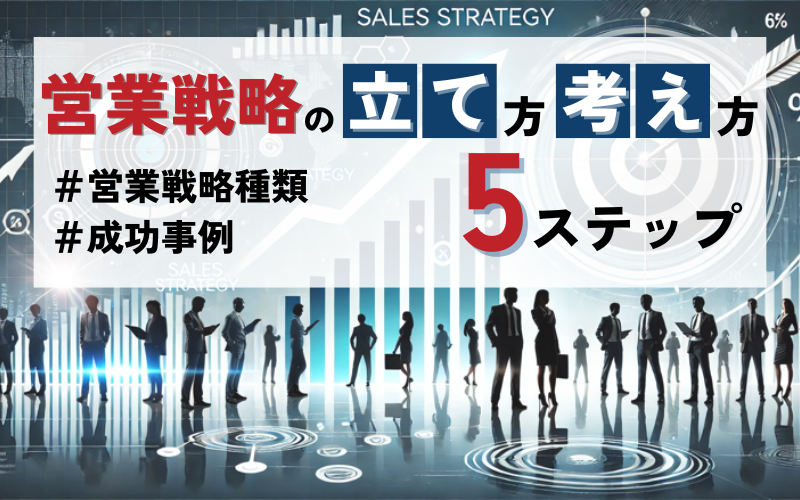 営業戦略の立て方・考え方5ステップ｜種類・成功事例を解説