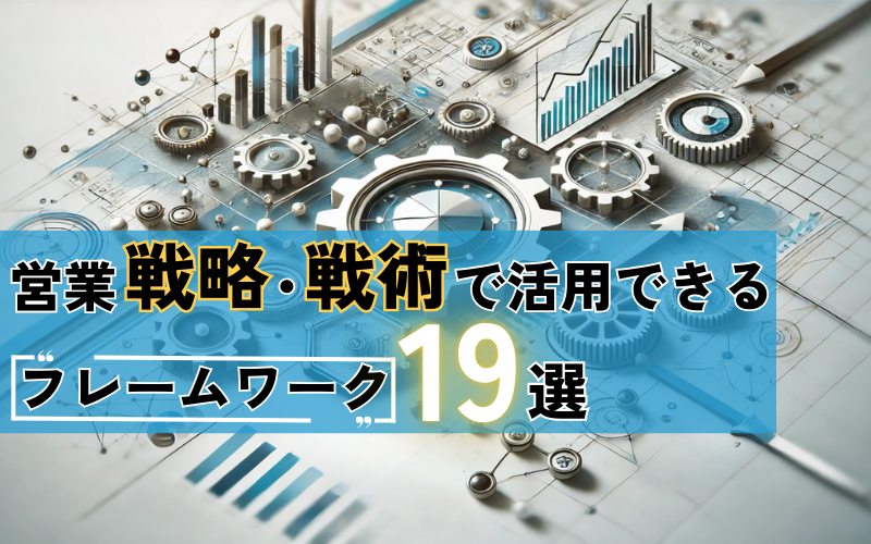 営業戦略・戦術で活用できるフレームワーク19選｜具体例やテンプレートも紹介
