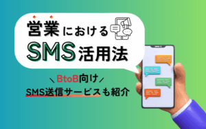 営業におけるSMSの活用シーンを例文付きで解説【BtoB向けの送信サービスも紹介】