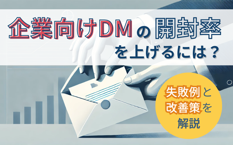企業向けDMの開封率を上げるには？失敗例と改善策を解説