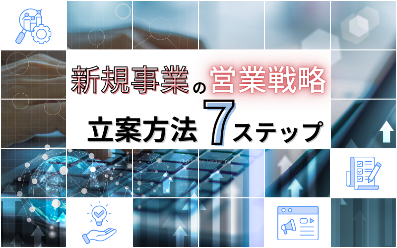 新規事業の営業戦略立案方法7ステップ｜課題・成功事例も紹介