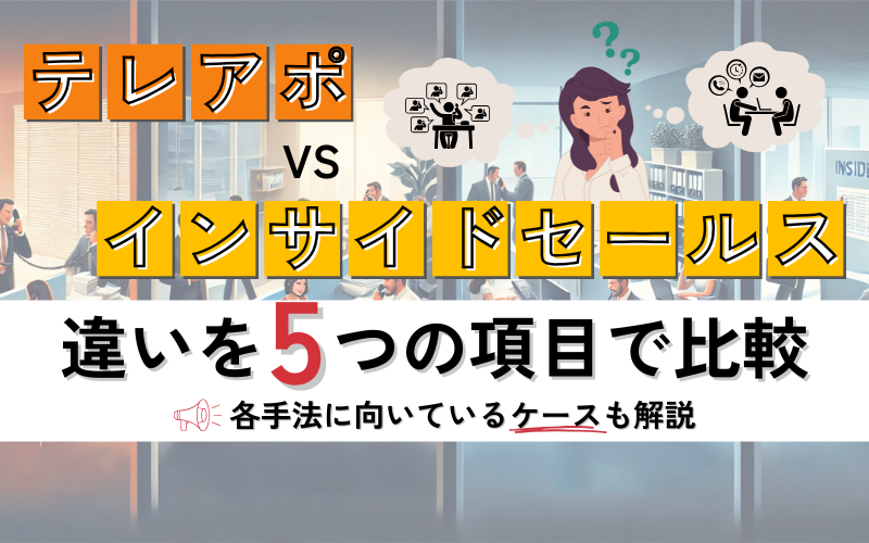 テレアポとインサイドセールスの違いを5つの項目で比較｜各手法に向いているケースも解説