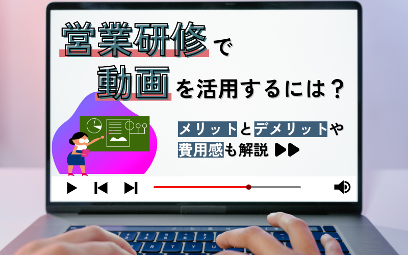 営業研修で動画を活用するには？メリットとデメリットや費用感も解説