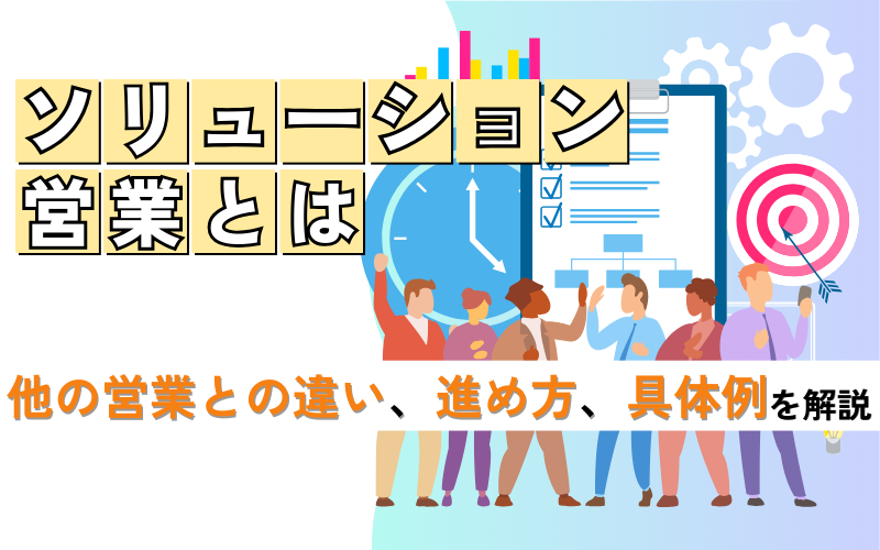 ソリューション営業とは？他の営業との違い・進め方・具体例を解説
