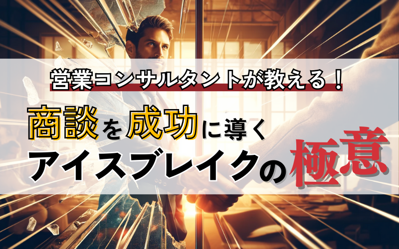 営業コンサルタントが教える！商談を成功に導く「アイスブレイク」の極意