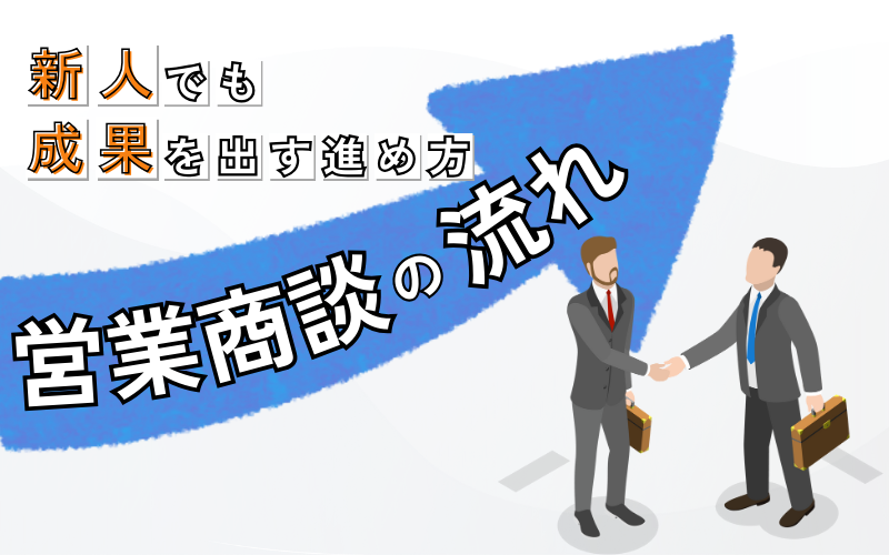 営業商談の流れと新人でも成果を出すための進め方について解説