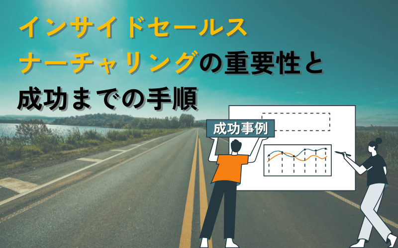 インサイドセールスナーチャリングの重要性と成功までの手順|成功事例も解説