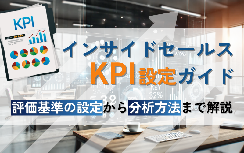 インサイドセールスのKPI設定ガイド｜評価基準設定から分析方法まで解説