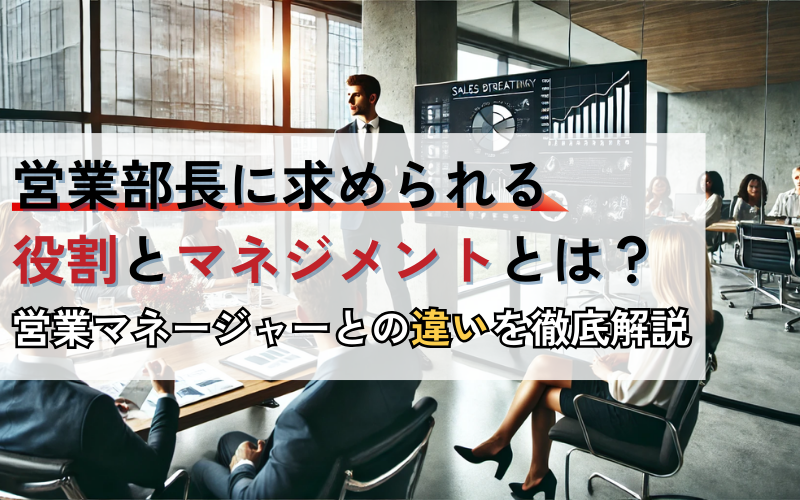 営業部長に求められる役割とマネジメントとは？営業マネージャーとの違いを徹底解説