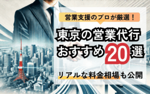 営業支援のプロが厳選！東京の営業代行おすすめ20選｜リアルな料金相場も公開