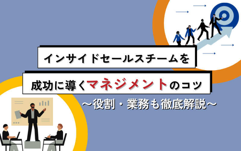 インサイドセールスチームを成功に導くマネジメントのコツ|役割・業務も徹底解説