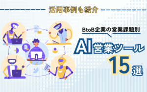 BtoB企業の営業課題別・AI営業ツール15選｜活用事例も紹介