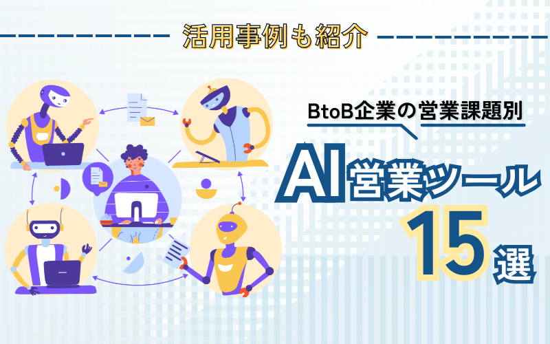 BtoB企業の営業課題別・AI営業ツール15選｜活用事例も紹介