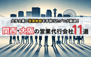 大手企業の営業戦略を手掛けたプロが厳選！関西・大阪の営業代行会社11選