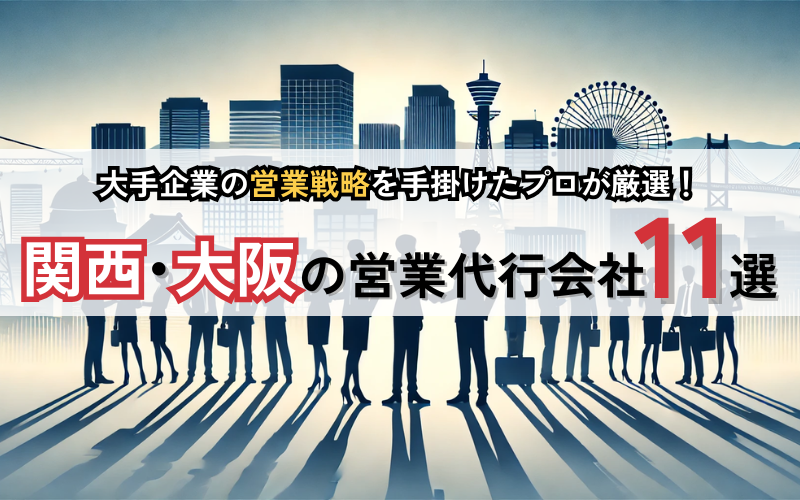 大手企業の営業戦略を手掛けたプロが厳選！関西・大阪の営業代行会社11選