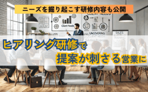 ヒアリング研修で提案型営業に｜潜在ニーズを引き出す実際の研修内容も公開