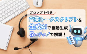 【プロンプト付き】営業トークスクリプトを生成AIで自動生成！5ステップで解説