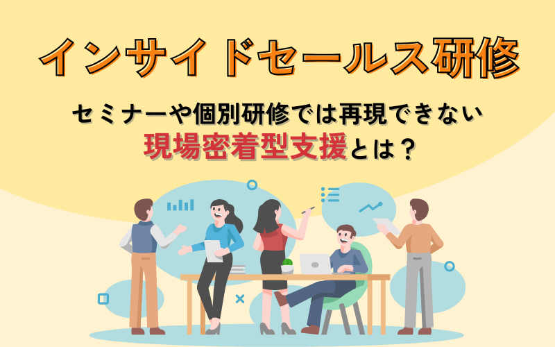 インサイドセールス研修|セミナーや個別研修では再現できない現場密着型支援とは?