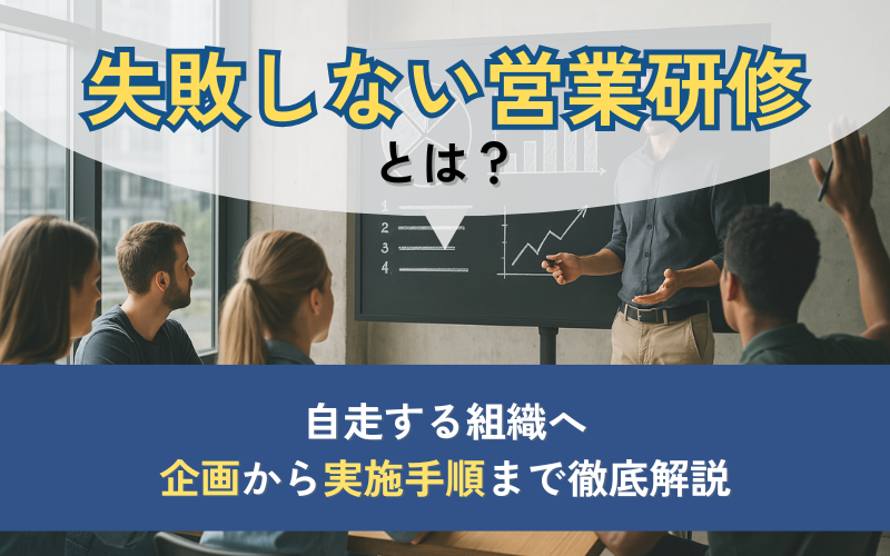 失敗しない営業研修とは？自走する組織へ、企画から実施手順まで徹底解説
