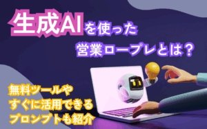 生成AIを使った営業ロープレとは？無料ツールやすぐに活用できるプロンプトも紹介