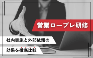 営業ロープレ研修｜社内実施と外部依頼の効果を徹底比較