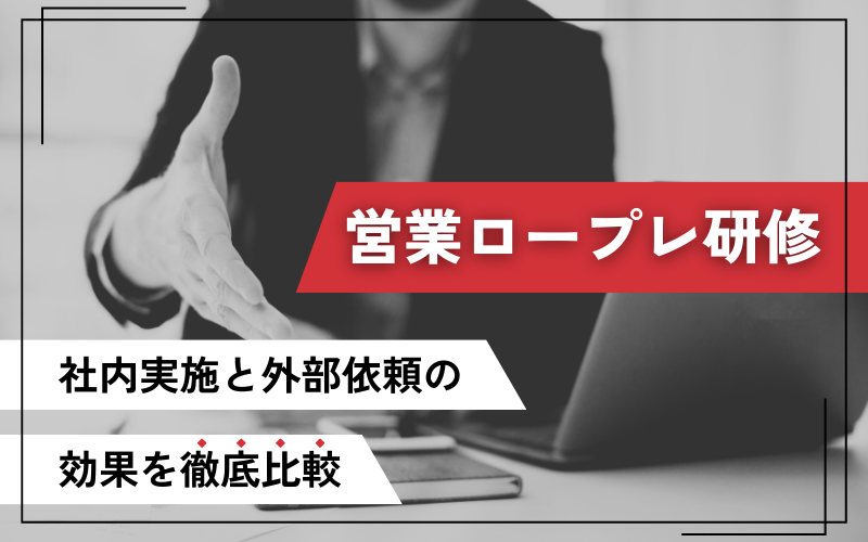 営業ロープレ研修｜社内実施と外部依頼の効果を徹底比較