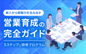 営業育成の完全ガイド｜新人から即戦力を生み出す5ステップと研修プログラム