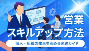 営業スキルアップ方法｜個人と組織の両面から成果を高める実践ガイド
