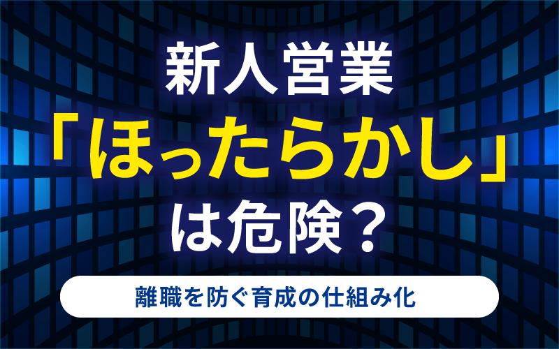 新人営業「ほったらかし」は危険？離職を防ぐ育成の仕組み化