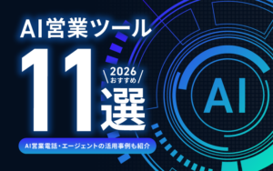 【2026年最新】AI営業ツールおすすめ11選｜AI営業電話・エージェントの活用事例も紹介