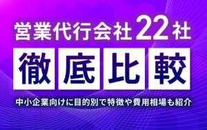 営業代行会社22社を徹底比較！中小企業向けに目的別で特徴や費用相場も紹介