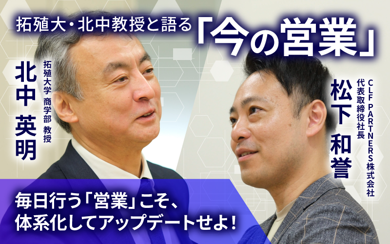 毎日行う「営業」こそ、体系化してアップデートすべき！拓殖大・北中教授と語る「今の営業」