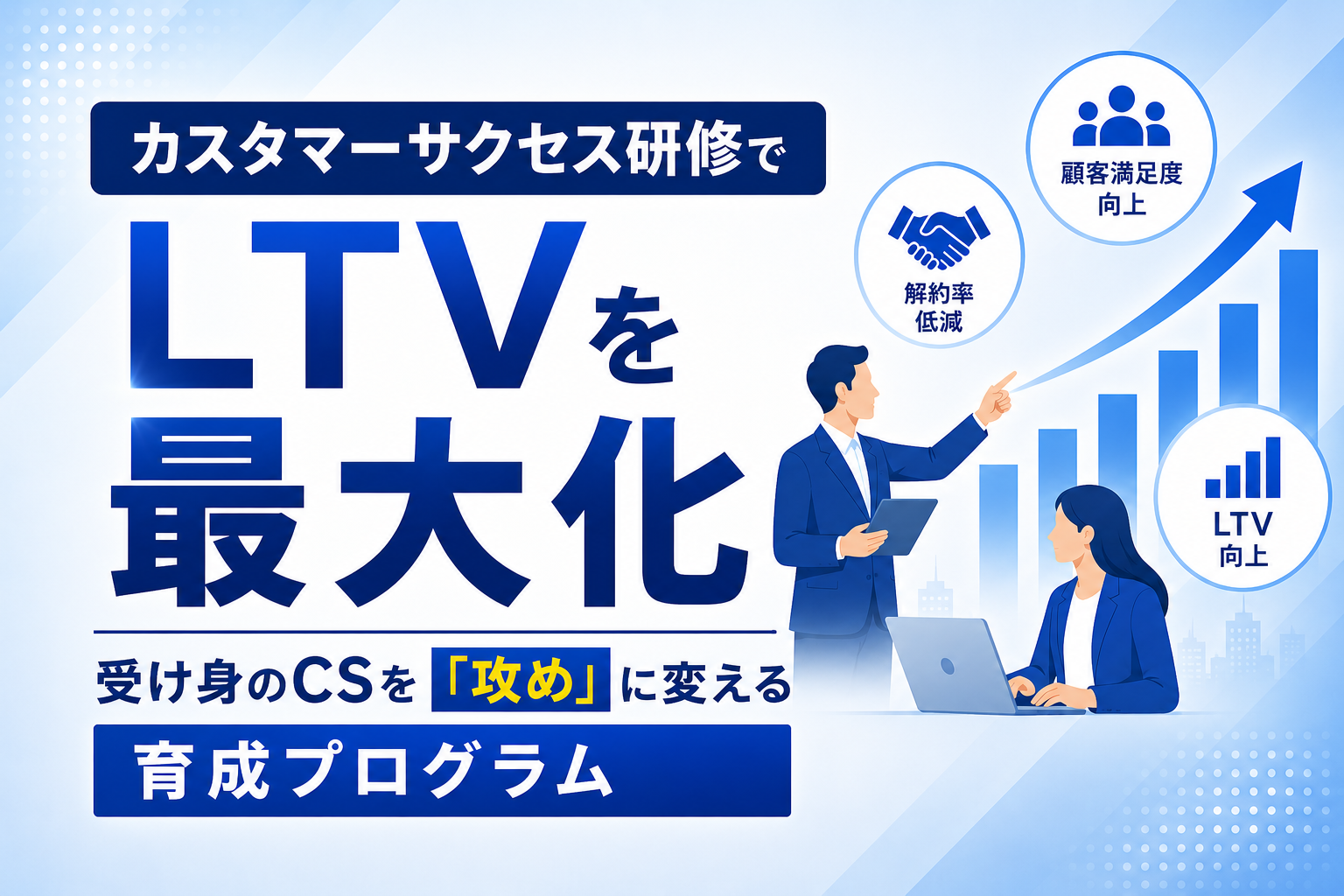 カスタマーサクセス研修でLTVを最大化｜受け身のCSを「攻め」に変える育成プログラム