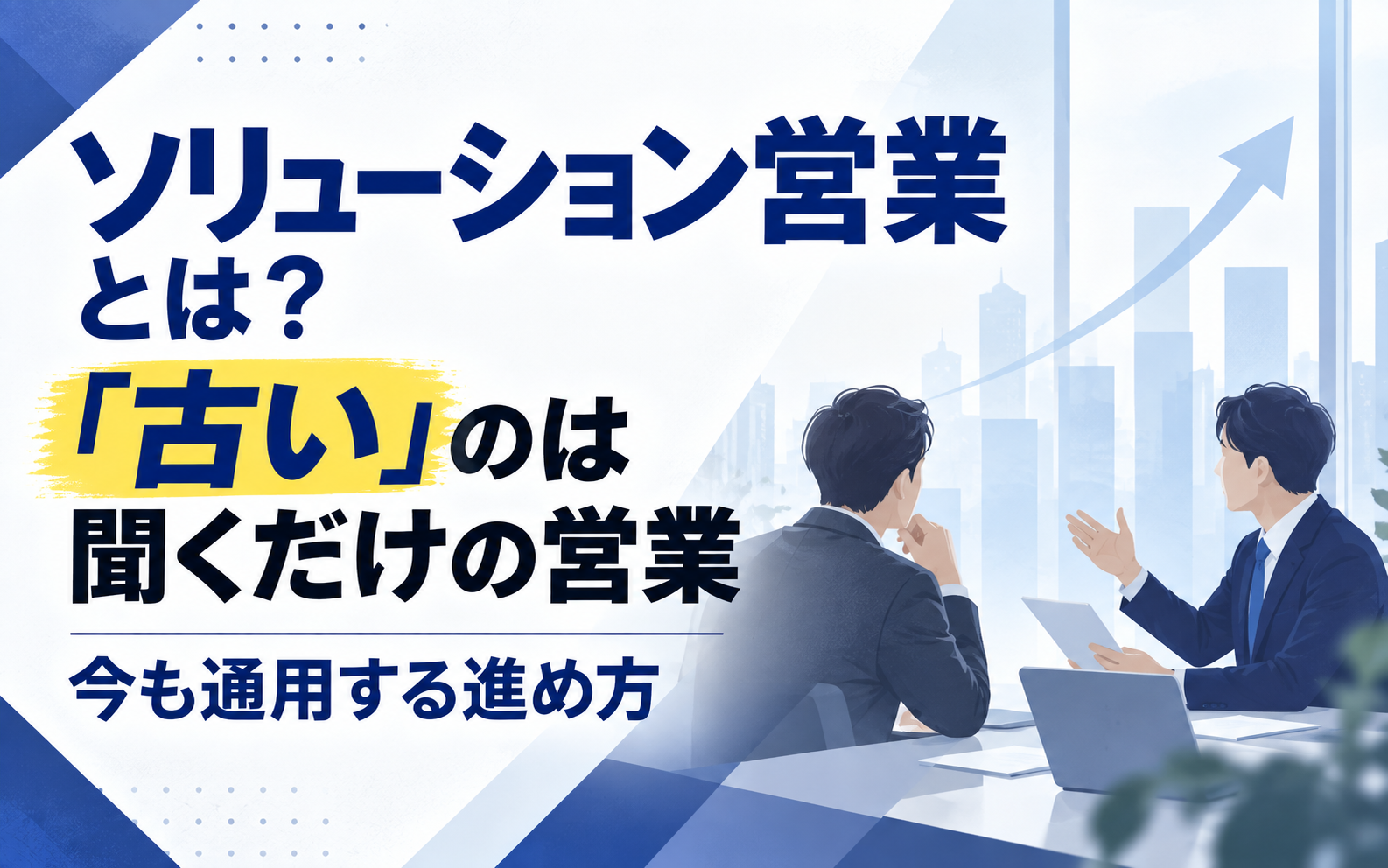 ソリューション営業とは？「古い」のは聞くだけの営業｜今も通用する進め方