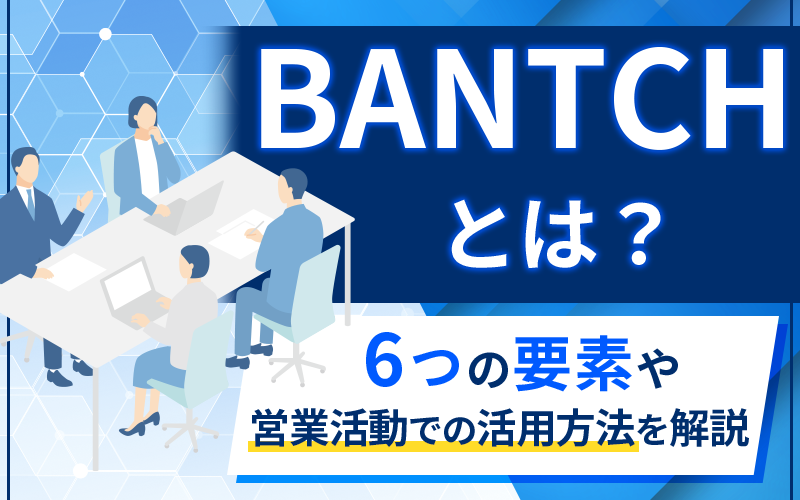 BANTCHとは？6つの要素や営業活動での活用方法を解説