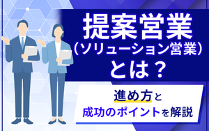 提案営業とは？進め方と成功のポイントを解説