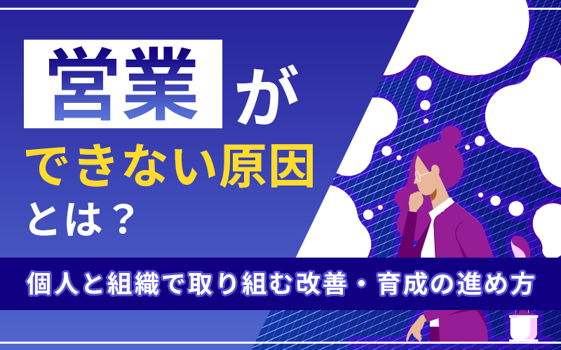 営業ができない原因とは？個人と組織で取り組む改善・育成の進め方