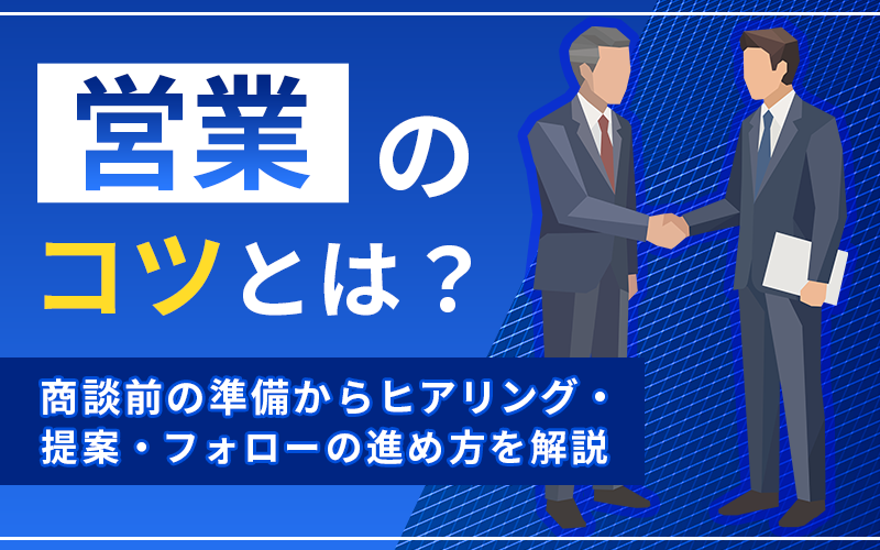 営業のコツとは？商談前の準備からヒアリング・提案・フォローの進め方を解説
